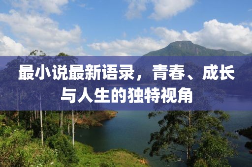 最小說最新語錄,青春、成長與人生的獨特視角