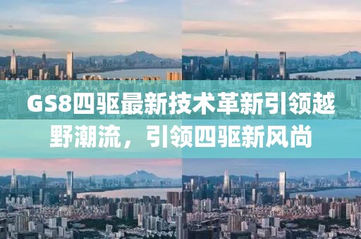 GS8四驅(qū)最新技術(shù)革新引領(lǐng)越野潮流,引領(lǐng)四驅(qū)新風(fēng)尚