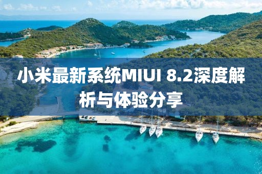 小米最新系統MIUI 8.2深度解析與體驗分享