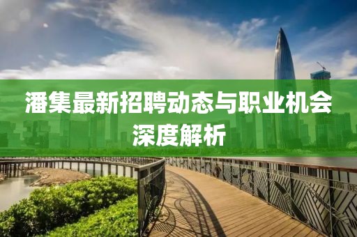 潘集最新招聘動態與職業機會深度解析