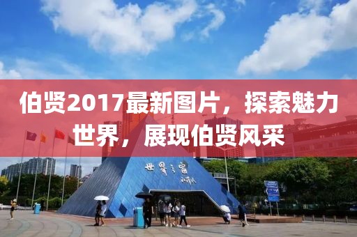 伯賢2017最新圖片,探索魅力世界,展現伯賢風采