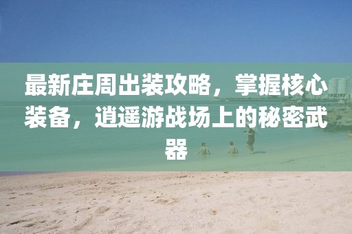 最新莊周出裝攻略,掌握核心裝備,逍遙游戰場上的秘密武器