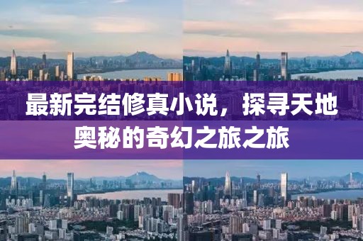 最新完結(jié)修真小說(shuō),探尋天地奧秘的奇幻之旅之旅