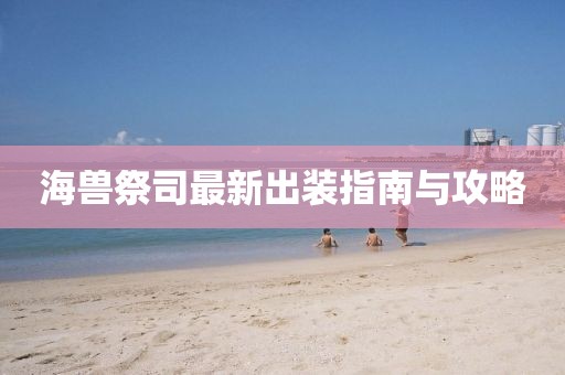 海獸祭司最新出裝指南與攻略