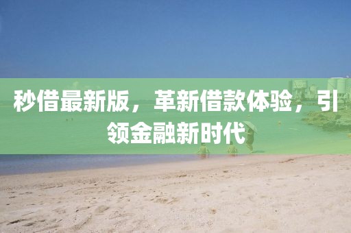 秒借最新版,革新借款體驗,引領金融新時代