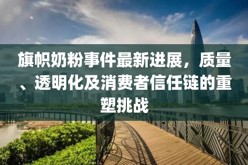 旗幟奶粉事件最新進(jìn)展,質(zhì)量、透明化及消費(fèi)者信任鏈的重塑挑戰(zhàn)