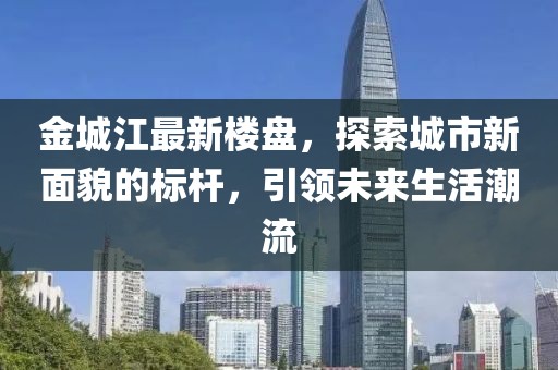 金城江最新樓盤,探索城市新面貌的標桿,引領未來生活潮流