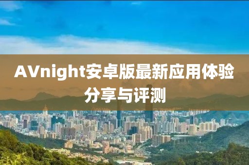 AVnight安卓版最新應用體驗分享與評測