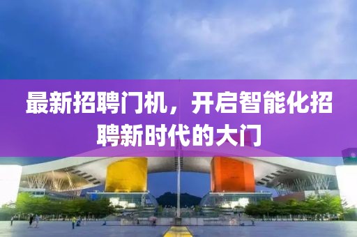 最新招聘門機(jī),開啟智能化招聘新時(shí)代的大門