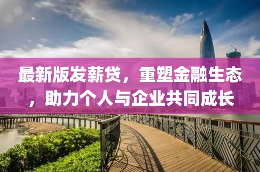 最新版發薪貸,重塑金融生態,助力個人與企業共同成長