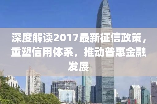 深度解讀2017最新征信政策,重塑信用體系,推動普惠金融發展