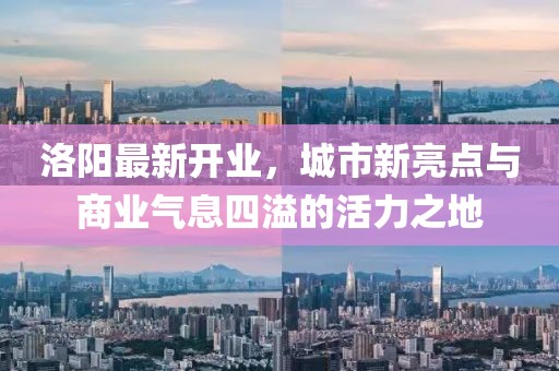 洛陽最新開業，城市新亮點與商業氣息四溢的活力之地
