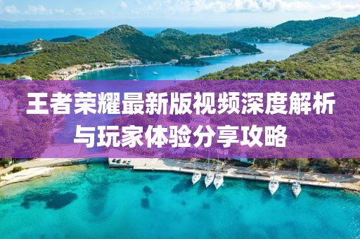 王者榮耀最新版視頻深度解析與玩家體驗分享攻略