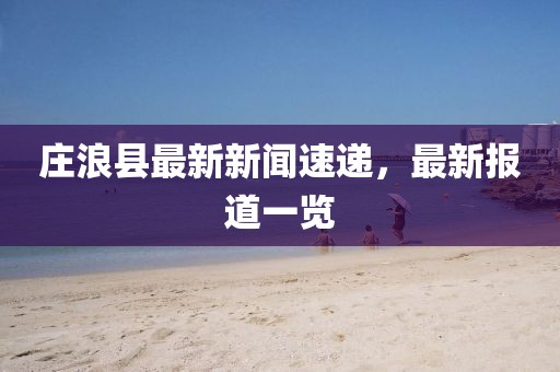 莊浪縣最新新聞速遞，最新報道一覽