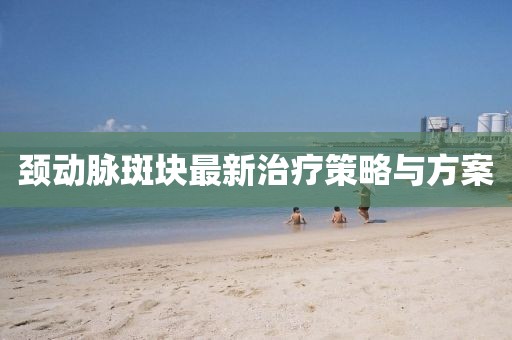 頸動脈斑塊最新治療策略與方案