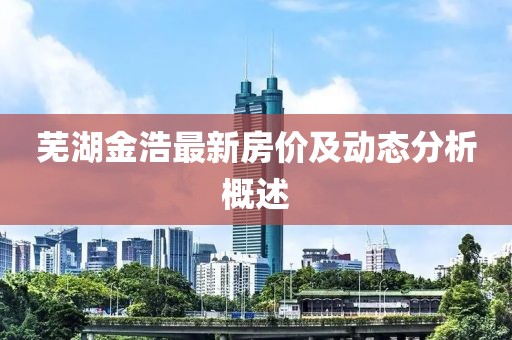 蕪湖金浩最新房價及動態分析概述