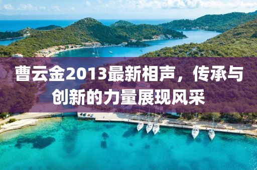 曹云金2013最新相聲，傳承與創新的力量展現風采
