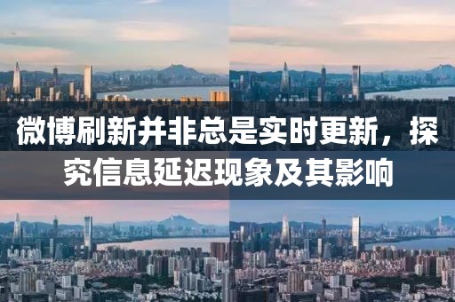 微博刷新并非總是實時更新，探究信息延遲現象及其影響