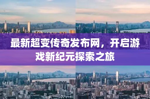 最新超變傳奇發布網,開啟游戲新紀元探索之旅