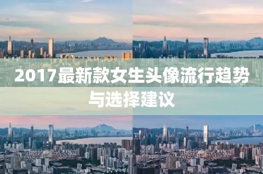 2017最新款女生頭像流行趨勢與選擇建議