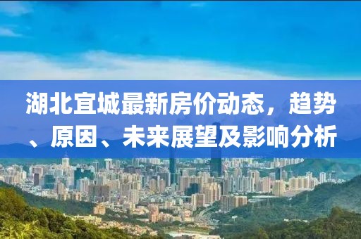 湖北宜城最新房價動態,趨勢、原因、未來展望及影響分析
