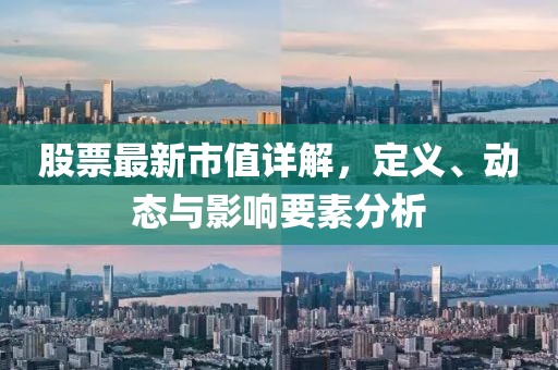 股票最新市值詳解，定義、動態與影響要素分析