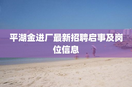平湖金進廠最新招聘啟事及崗位信息
