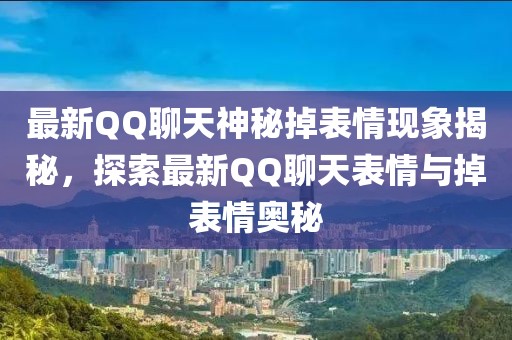 最新QQ聊天神秘掉表情現(xiàn)象揭秘,探索最新QQ聊天表情與掉表情奧秘