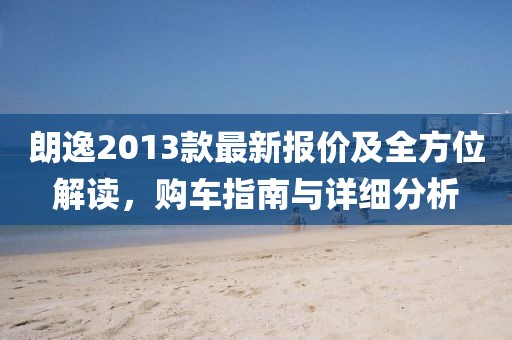 朗逸2013款最新報價及全方位解讀,購車指南與詳細分析
