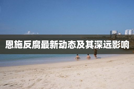 恩施反腐最新動態及其深遠影響