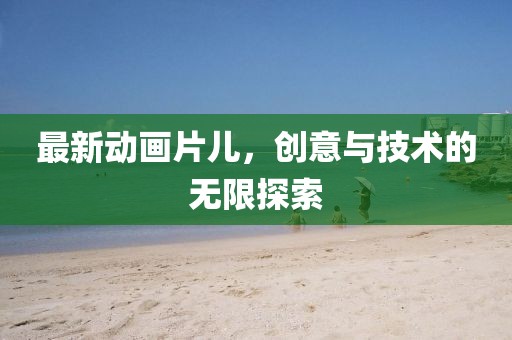 最新動畫片兒,創意與技術的無限探索