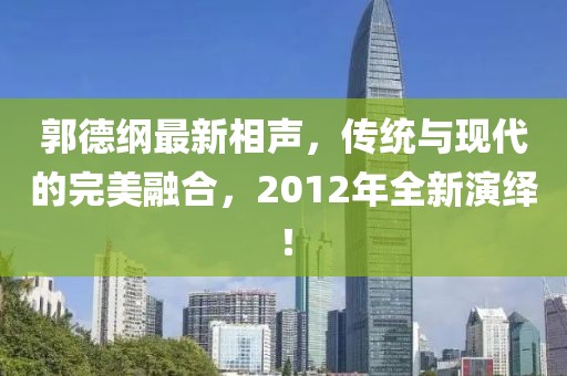 郭德綱最新相聲,傳統與現代的完美融合,2012年全新演繹!