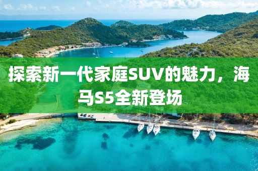 探索新一代家庭SUV的魅力，海馬S5全新登場