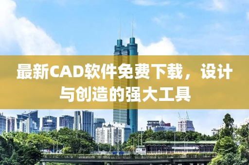最新CAD軟件免費下載,設計與創造的強大工具