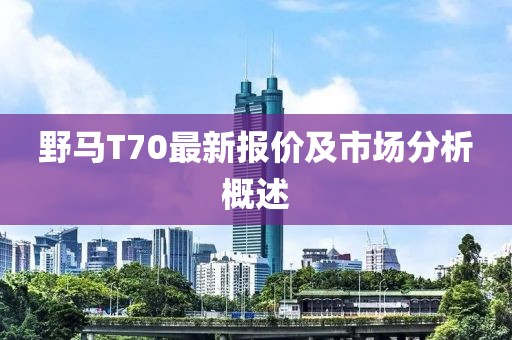 野馬T70最新報價及市場分析概述