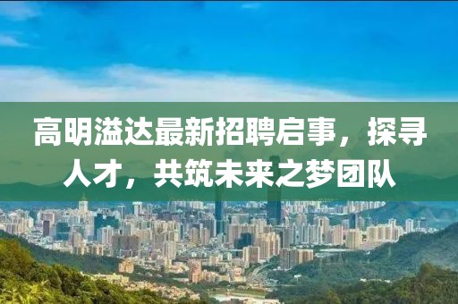 高明溢達最新招聘啟事,探尋人才,共筑未來之夢團隊