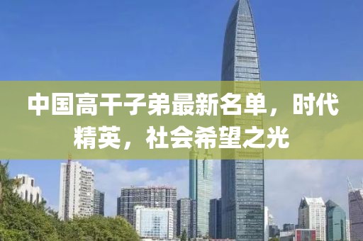 中國高干子弟最新名單,時代精英,社會希望之光