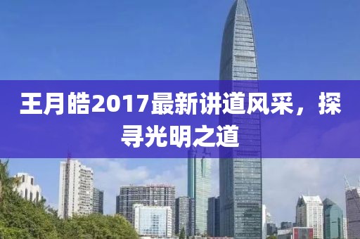 王月皓2017最新講道風(fēng)采,探尋光明之道