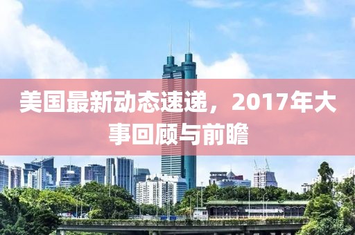 美國最新動態速遞,2017年大事回顧與前瞻
