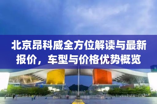 北京昂科威全方位解讀與最新報價，車型與價格優勢概覽