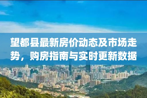望都縣最新房價動態(tài)及市場走勢,購房指南與實時更新數(shù)據(jù)
