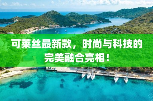 可萊絲最新款，時尚與科技的完美融合亮相！