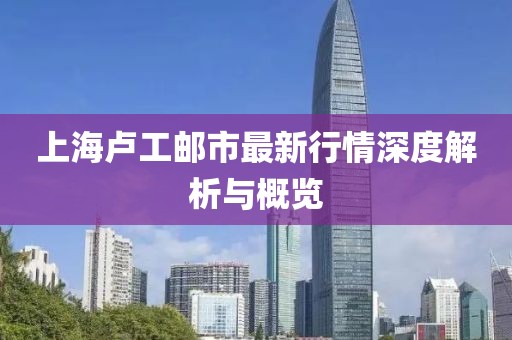 上海盧工郵市最新行情深度解析與概覽