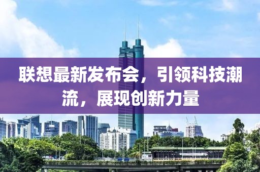 聯想最新發布會,引領科技潮流,展現創新力量