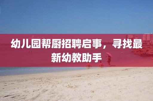 幼兒園幫廚招聘啟事，尋找最新幼教助手