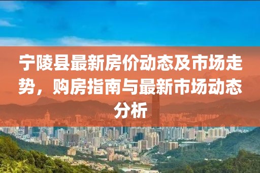 寧陵縣最新房價動態及市場走勢,購房指南與最新市場動態分析
