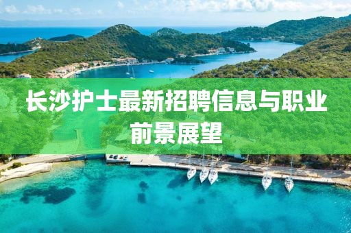 長沙護士最新招聘信息與職業前景展望