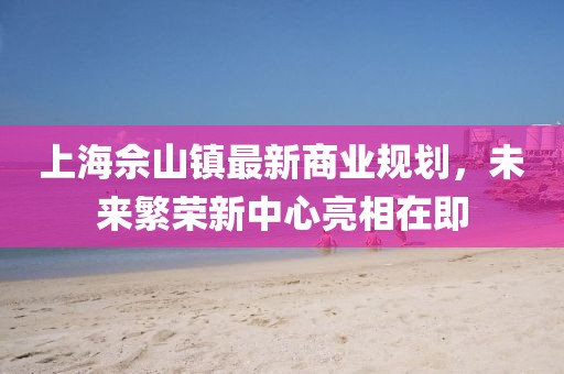 上海佘山鎮最新商業規劃,未來繁榮新中心亮相在即
