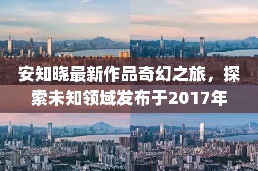 安知曉最新作品奇幻之旅,探索未知領域發布于2017年