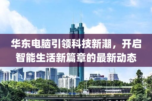 華東電腦引領科技新潮,開啟智能生活新篇章的最新動態